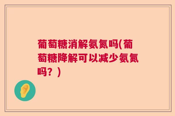 葡萄糖消解氨氮吗(葡萄糖降解可以减少氨氮吗？)