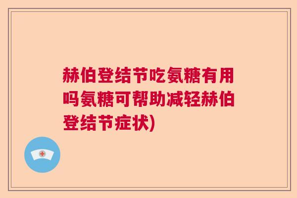 赫伯登结节吃氨糖有用吗氨糖可帮助减轻赫伯登结节症状)