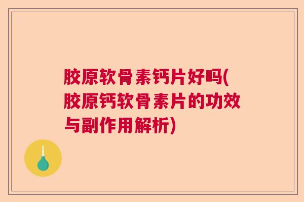 胶原软骨素钙片好吗(胶原钙软骨素片的功效与副作用解析)