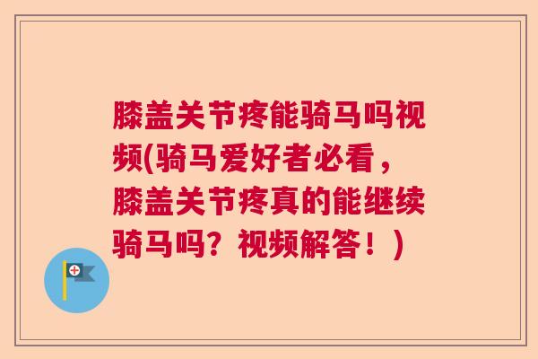膝盖关节疼能骑马吗视频(骑马爱好者必看,膝盖关节疼真的能继续骑马吗?视频解答!) 膝盖关节疼能骑马吗视频(骑马爱好者必看,膝盖关节疼真的能继续骑马吗?视频解答!)