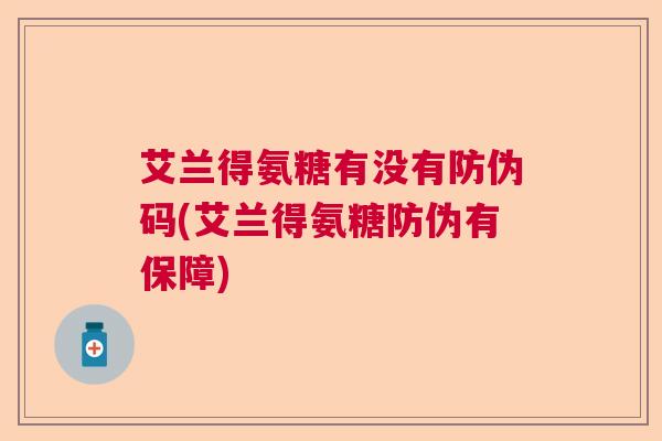 艾兰得氨糖有没有防伪码(艾兰得氨糖防伪有保障)