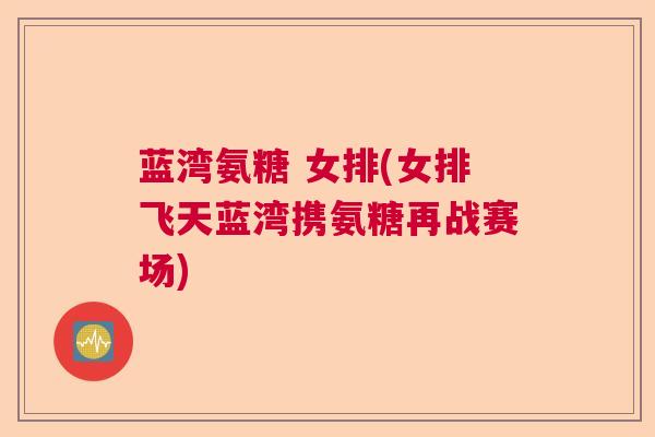 蓝湾氨糖 女排(女排飞天蓝湾携氨糖再战赛场)