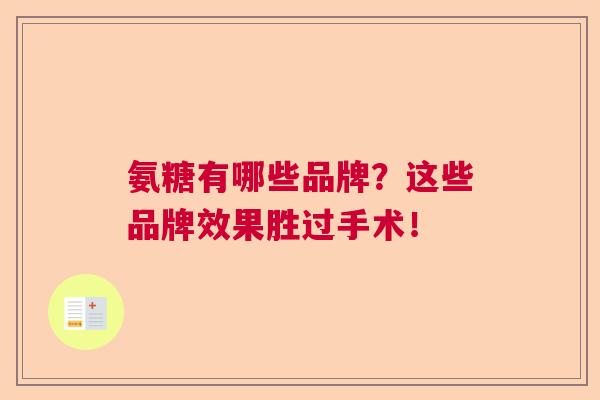 氨糖有哪些品牌？这些品牌效果胜过手术！