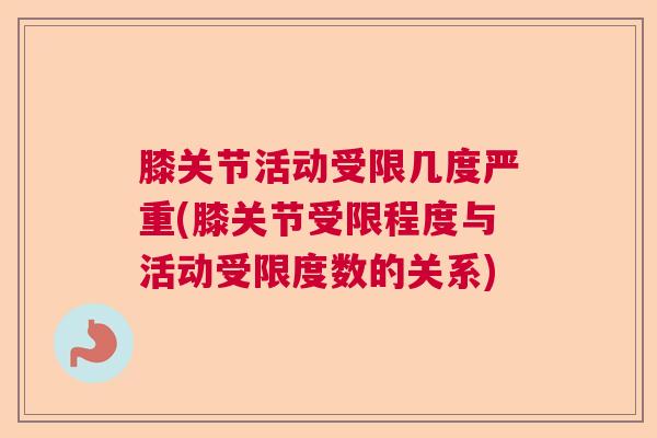 膝关节活动受限几度严重(膝关节受限程度与活动受限度数的关系)
