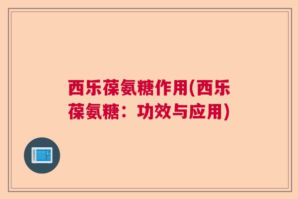 西乐葆氨糖作用(西乐葆氨糖：功效与应用)