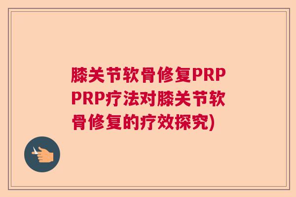 膝关节软骨修复PRPPRP疗法对膝关节软骨修复的疗效探究)