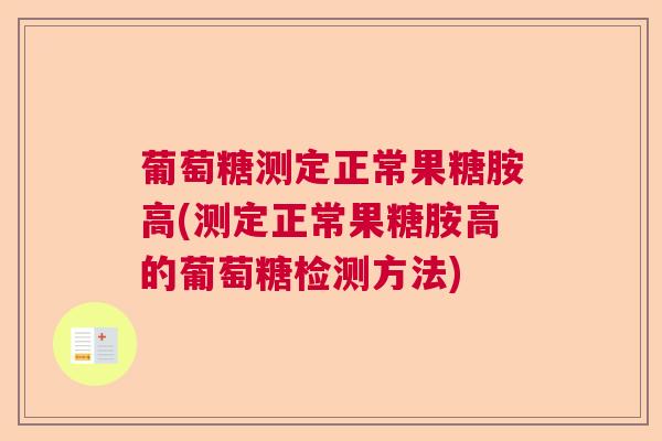 葡萄糖测定正常果糖胺高(测定正常果糖胺高的葡萄糖检测方法)
