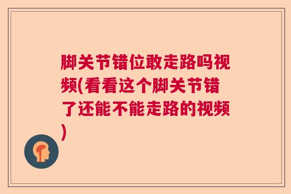 脚关节错位敢走路吗视频(看看这个脚关节错了还能不能走路的视频)