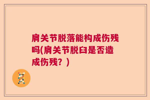 肩关节脱落能构成伤残吗(肩关节脱臼是否造成伤残？)