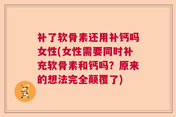 补了软骨素还用补钙吗女性(女性需要同时补充软骨素和钙吗？原来的想法完全颠覆了)