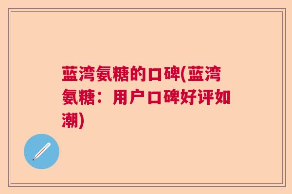 蓝湾氨糖的口碑(蓝湾氨糖：用户口碑好评如潮)