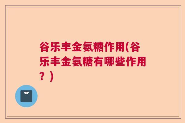 谷乐丰金氨糖作用(谷乐丰金氨糖有哪些作用？)