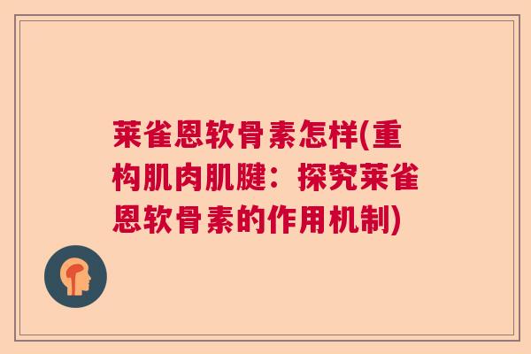 莱雀恩软骨素怎样(重构肌肉肌腱：探究莱雀恩软骨素的作用机制)