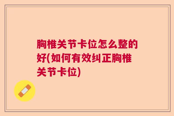 胸椎关节卡位怎么整的好(如何有效纠正胸椎关节卡位)