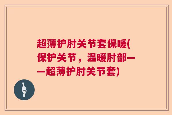 超薄护肘关节套保暖(保护关节，温暖肘部——超薄护肘关节套)