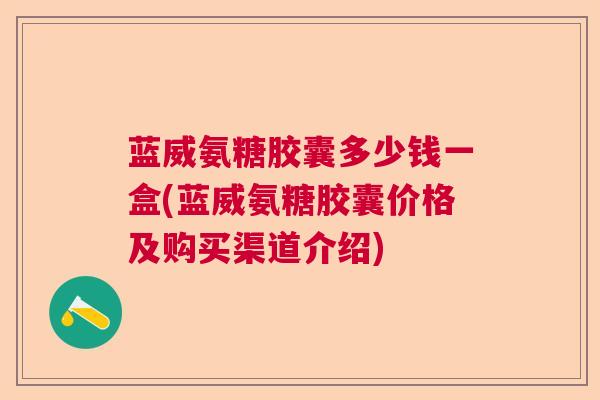 蓝威氨糖胶囊多少钱一盒(蓝威氨糖胶囊价格及购买渠道介绍)