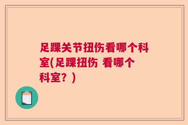 足踝关节扭伤看哪个科室(足踝扭伤 看哪个科室？)