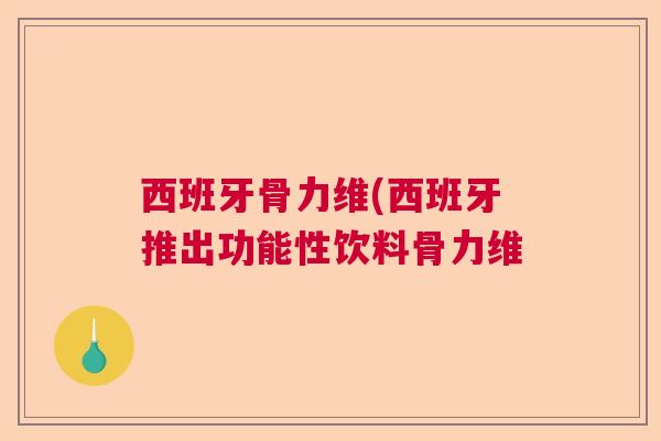 西班牙骨力维(西班牙推出功能性饮料骨力维