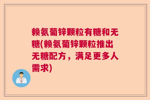 赖氨葡锌颗粒有糖和无糖(赖氨葡锌颗粒推出无糖配方，满足更多人需求)