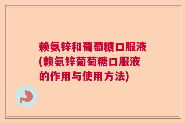 赖氨锌和葡萄糖口服液(赖氨锌葡萄糖口服液的作用与使用方法)