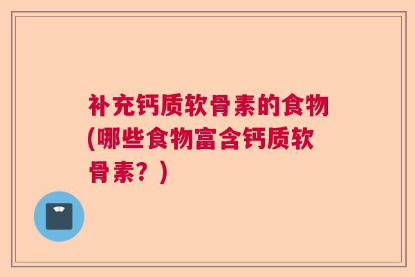 补充钙质软骨素的食物(哪些食物富含钙质软骨素？)