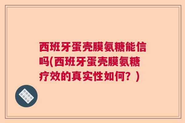 西班牙蛋壳膜氨糖能信吗(西班牙蛋壳膜氨糖疗效的真实性如何？)
