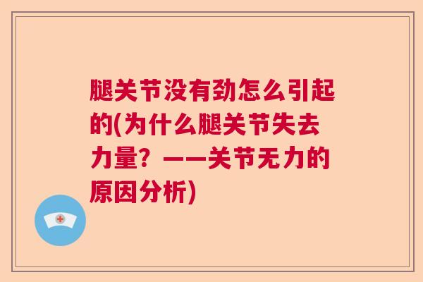腿关节没有劲怎么引起的(为什么腿关节失去力量？——关节无力的原因分析)