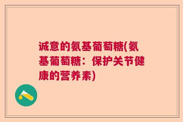 诚意的氨基葡萄糖(氨基葡萄糖：保护关节健康的营养素)