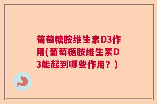 葡萄糖胺维生素D3作用(葡萄糖胺维生素D3能起到哪些作用？)