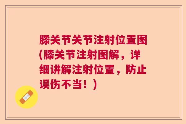 膝关节关节注射位置图(膝关节注射图解，详细讲解注射位置，防止误伤不当！)