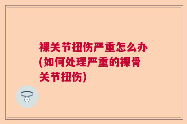 裸关节扭伤严重怎么办(如何处理严重的裸骨关节扭伤)