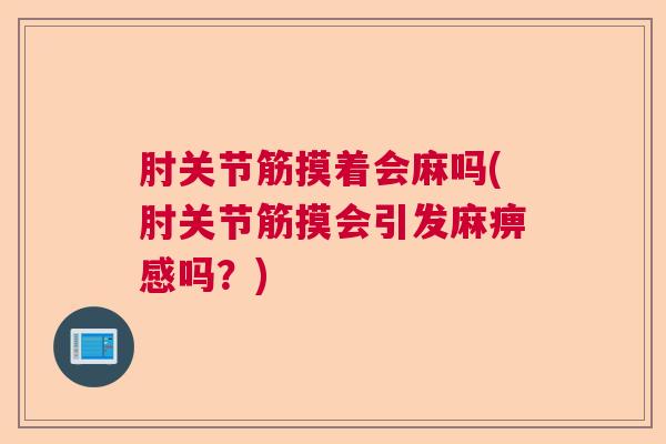 肘关节筋摸着会麻吗(肘关节筋摸会引发麻痹感吗？)