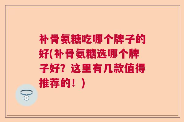 补骨氨糖吃哪个牌子的好(补骨氨糖选哪个牌子好?这里有几款值得推荐的!) 补骨氨糖吃哪个牌子的好(补骨氨糖选哪个牌子好?这里有几款值得推荐的!)