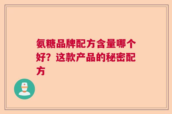 氨糖品牌配方含量哪个好？这款产品的秘密配方