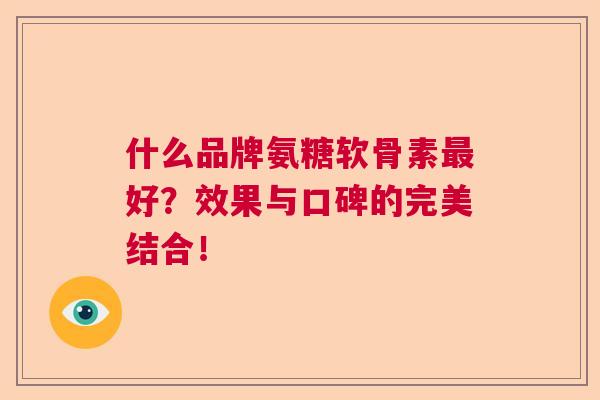 什么品牌氨糖软骨素最好？效果与口碑的完美结合！