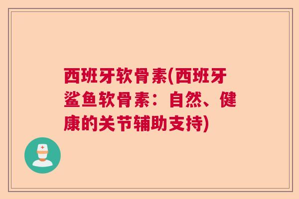 西班牙软骨素(西班牙鲨鱼软骨素：自然、健康的关节辅助支持)