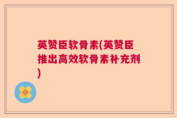 英赞臣软骨素(英赞臣推出高效软骨素补充剂)