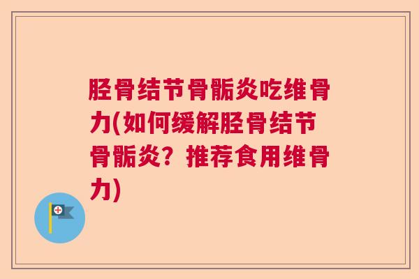 胫骨结节骨骺炎吃维骨力(如何缓解胫骨结节骨骺炎？推荐食用维骨力)