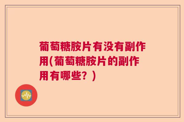 葡萄糖胺片有没有副作用(葡萄糖胺片的副作用有哪些？)