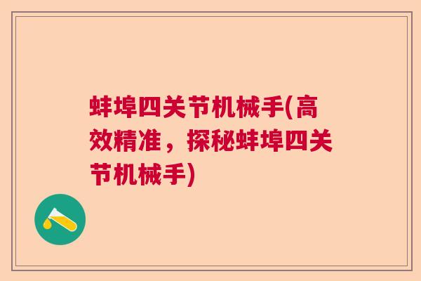 蚌埠四关节机械手(高效精准,探秘蚌埠四关节机械手) 蚌埠四关节机械手(高效精准,探秘蚌埠四关节机械手)