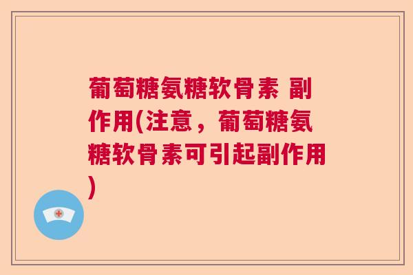 葡萄糖氨糖软骨素 副作用(注意，葡萄糖氨糖软骨素可引起副作用)