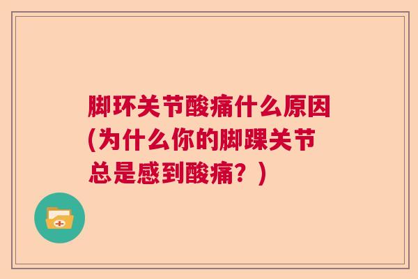 脚环关节酸痛什么原因(为什么你的脚踝关节总是感到酸痛？)
