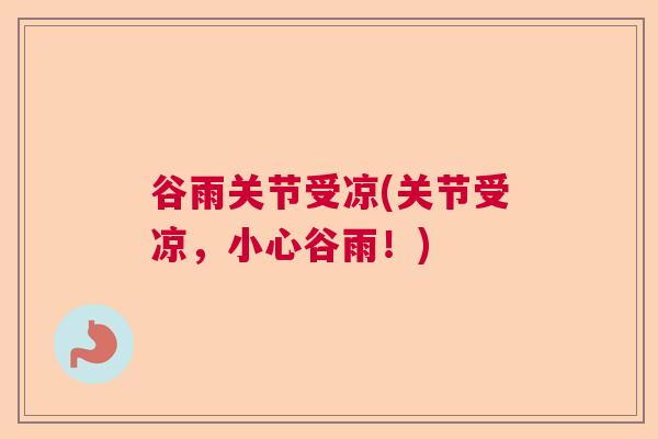 谷雨关节受凉(关节受凉，小心谷雨！)