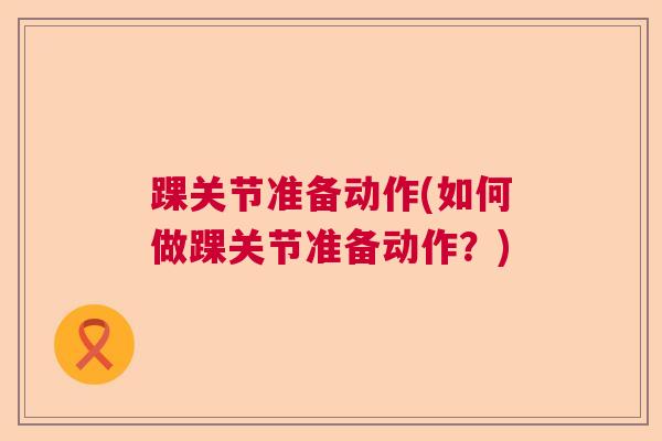 踝关节准备动作(如何做踝关节准备动作？)