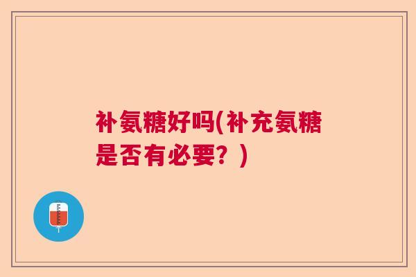 补氨糖好吗(补充氨糖是否有必要？)