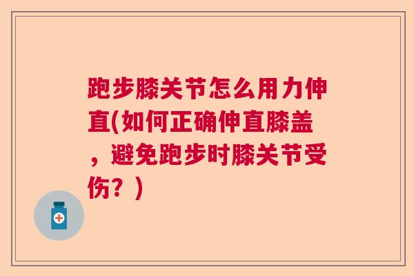 跑步膝关节怎么用力伸直(如何正确伸直膝盖，避免跑步时膝关节受伤？)