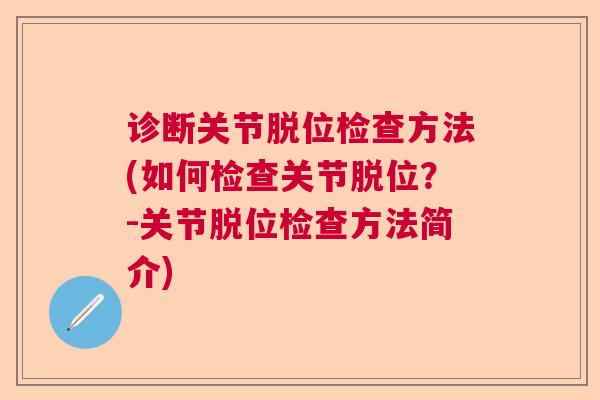 诊断关节脱位检查方法(如何检查关节脱位？-关节脱位检查方法简介)