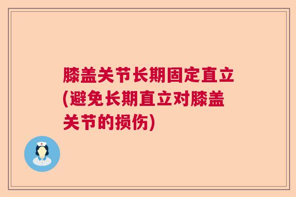 膝盖关节长期固定直立(避免长期直立对膝盖关节的损伤) 膝盖关节长期固定直立(避免长期直立对膝盖关节的损伤)