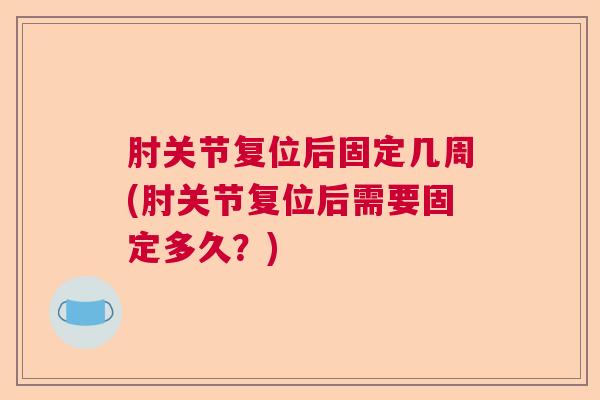 肘关节复位后固定几周(肘关节复位后需要固定多久？)