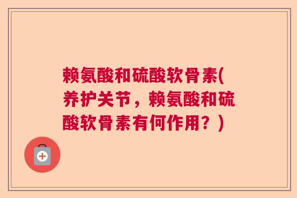 赖氨酸和硫酸软骨素(养护关节，赖氨酸和硫酸软骨素有何作用？)